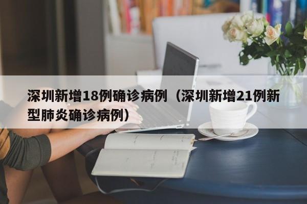 深圳新增18例确诊病例(深圳新增21例新型肺炎确诊病例)