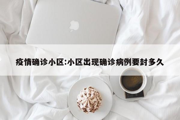 疫情确诊小区:小区出现确诊病例要封多久