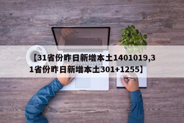 【31省份昨日新增本土1401019,31省份昨日新增本土301+1255】