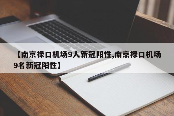 【南京禄口机场9人新冠阳性,南京禄口机场9名新冠阳性】