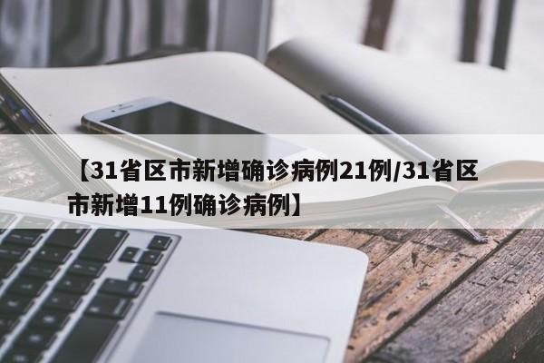【31省区市新增确诊病例21例/31省区市新增11例确诊病例】