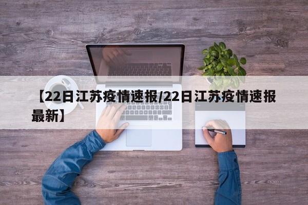 【22日江苏疫情速报/22日江苏疫情速报最新】