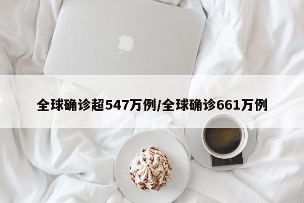全球确诊超547万例/全球确诊661万例