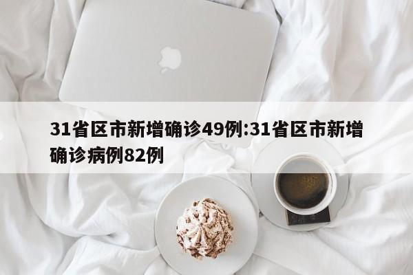 31省区市新增确诊49例:31省区市新增确诊病例82例