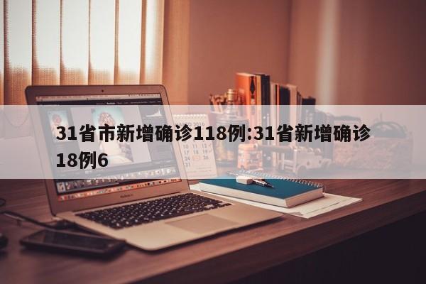 31省市新增确诊118例:31省新增确诊18例6
