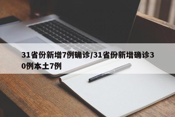 31省份新增7例确诊/31省份新增确诊30例本土7例
