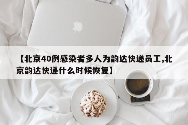 【北京40例感染者多人为韵达快递员工,北京韵达快递什么时候恢复】