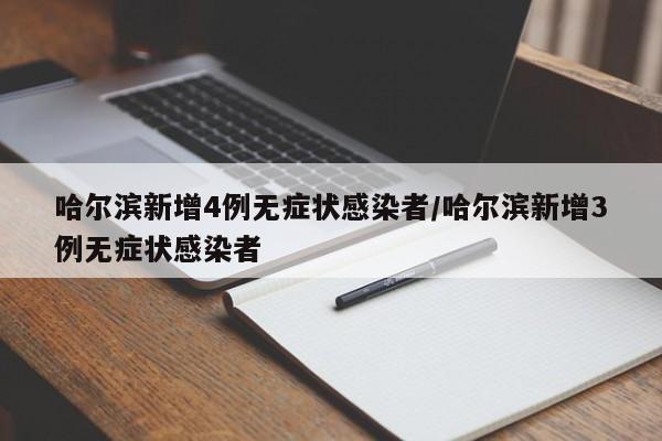 哈尔滨新增4例无症状感染者/哈尔滨新增3例无症状感染者