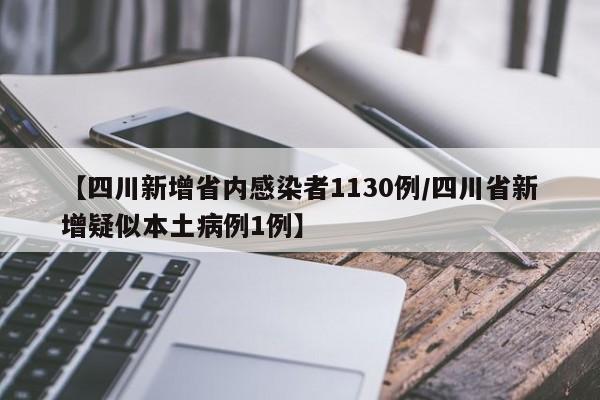 【四川新增省内感染者1130例/四川省新增疑似本土病例1例】