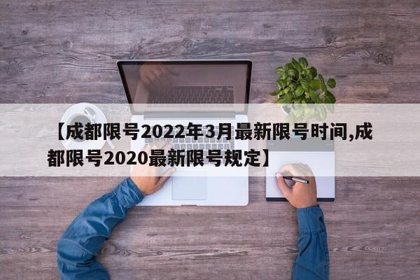 【成都限号2022年3月最新限号时间,成都限号2020最新限号规定】