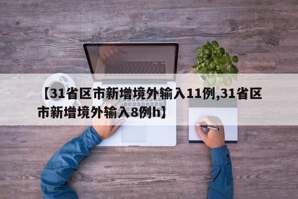 【31省区市新增境外输入11例,31省区市新增境外输入8例h】