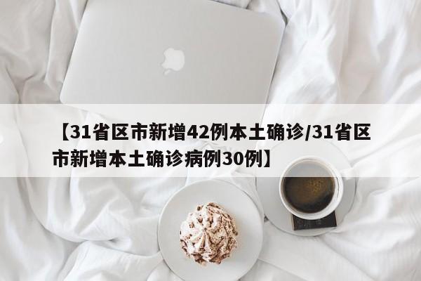 【31省区市新增42例本土确诊/31省区市新增本土确诊病例30例】