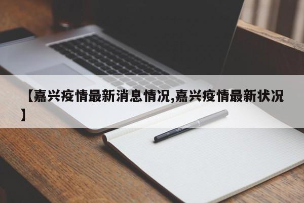 【嘉兴疫情最新消息情况,嘉兴疫情最新状况】