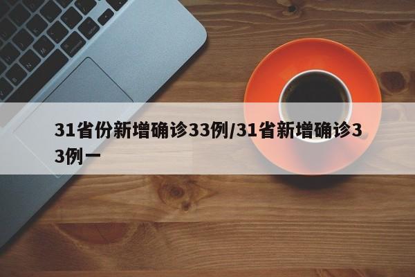 31省份新增确诊33例/31省新增确诊33例一