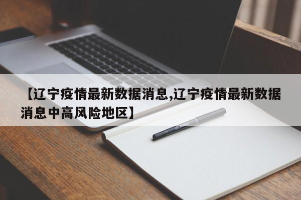 【辽宁疫情最新数据消息,辽宁疫情最新数据消息中高风险地区】