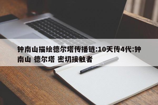 钟南山描绘德尔塔传播链:10天传4代:钟南山 德尔塔 密切接触者