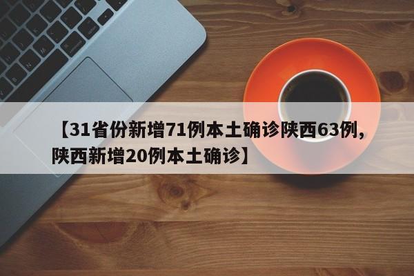 【31省份新增71例本土确诊陕西63例,陕西新增20例本土确诊】