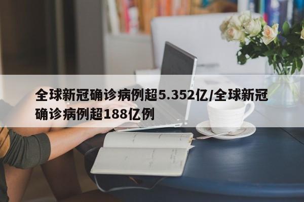 全球新冠确诊病例超5.352亿/全球新冠确诊病例超188亿例