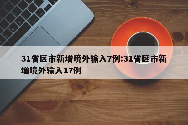 31省区市新增境外输入7例:31省区市新增境外输入17例