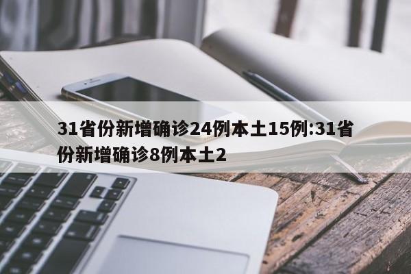31省份新增确诊24例本土15例:31省份新增确诊8例本土2