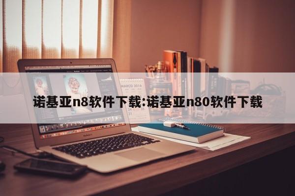 诺基亚n8软件下载:诺基亚n80软件下载