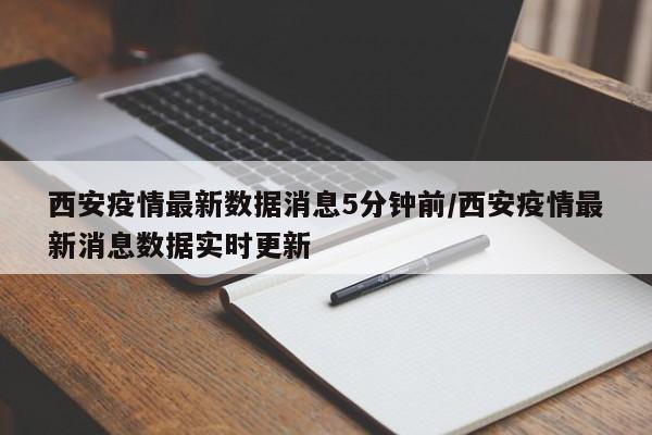 西安疫情最新数据消息5分钟前/西安疫情最新消息数据实时更新