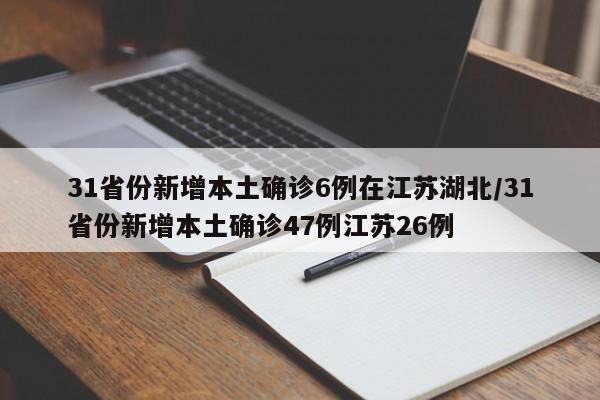31省份新增本土确诊6例在江苏湖北/31省份新增本土确诊47例江苏26例