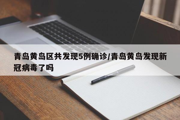 青岛黄岛区共发现5例确诊/青岛黄岛发现新冠病毒了吗