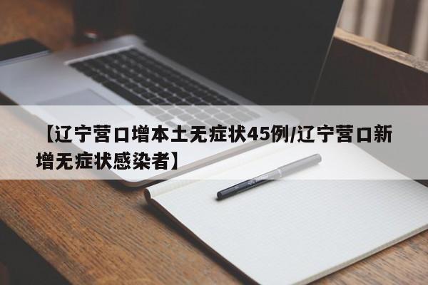 【辽宁营口增本土无症状45例/辽宁营口新增无症状感染者】