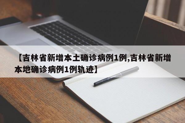 【吉林省新增本土确诊病例1例,吉林省新增本地确诊病例1例轨迹】