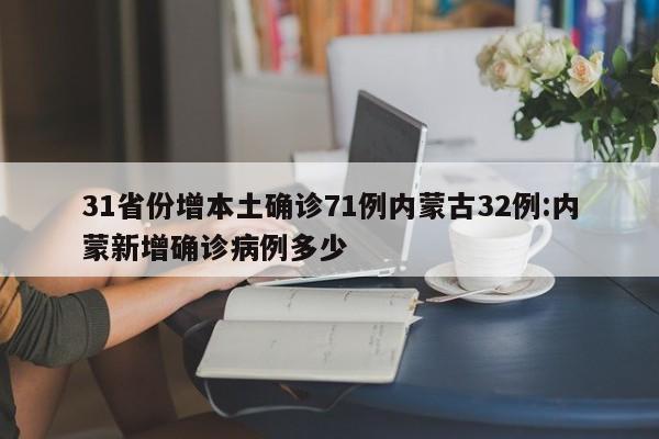 31省份增本土确诊71例内蒙古32例:内蒙新增确诊病例多少