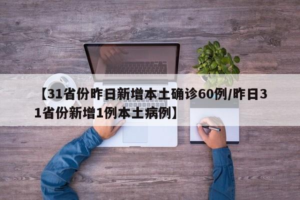 【31省份昨日新增本土确诊60例/昨日31省份新增1例本土病例】