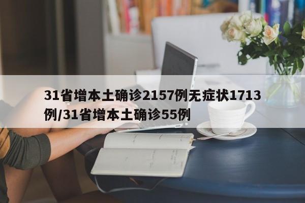 31省增本土确诊2157例无症状1713例/31省增本土确诊55例