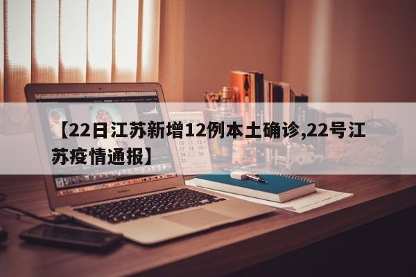 【22日江苏新增12例本土确诊,22号江苏疫情通报】