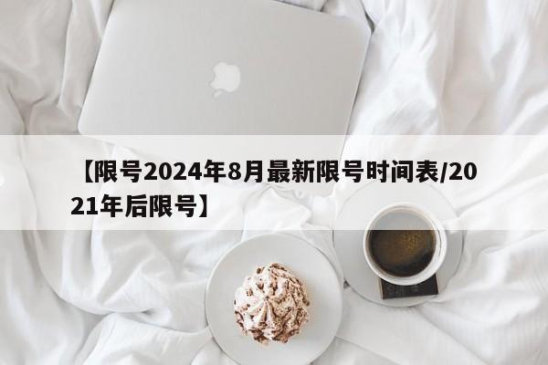 【限号2024年8月最新限号时间表/2021年后限号】