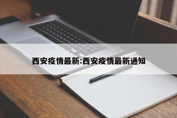 西安疫情最新:西安疫情最新通知