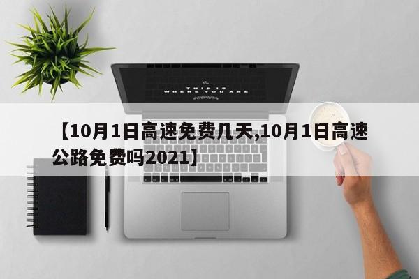 【10月1日高速免费几天,10月1日高速公路免费吗2021】