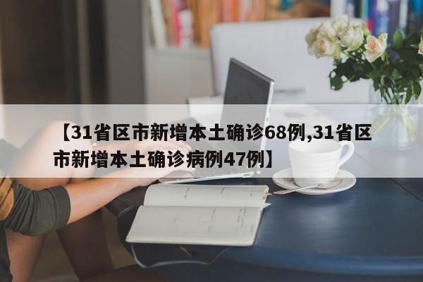 【31省区市新增本土确诊68例,31省区市新增本土确诊病例47例】