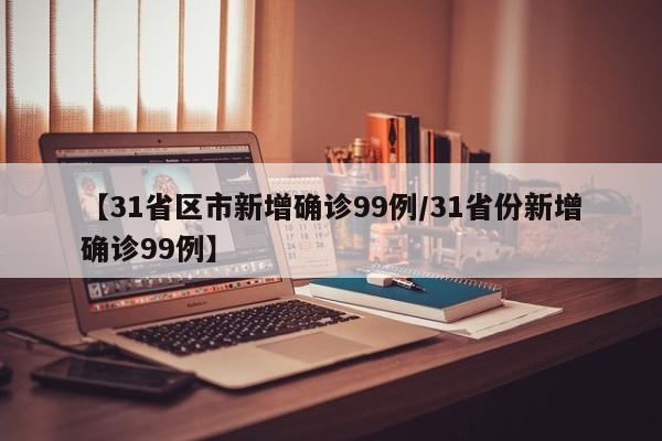 【31省区市新增确诊99例/31省份新增确诊99例】