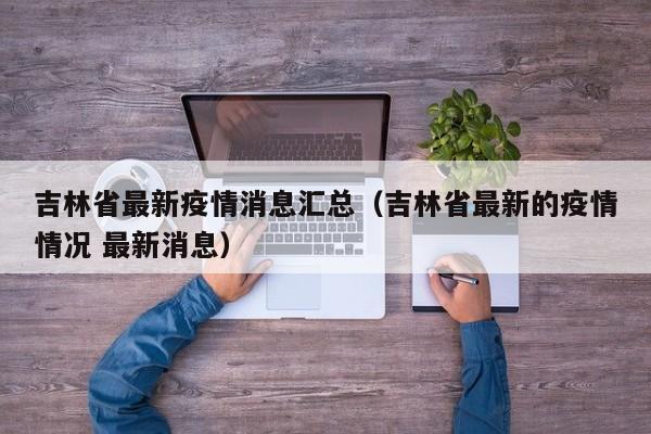 吉林省最新疫情消息汇总(吉林省最新的疫情情况 最新消息)