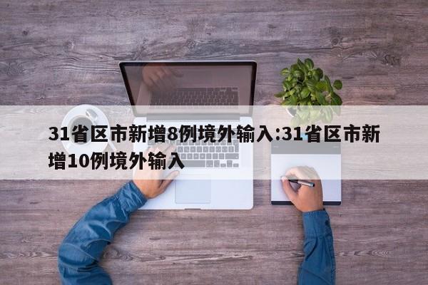 31省区市新增8例境外输入:31省区市新增10例境外输入