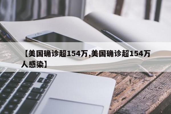 【美国确诊超154万,美国确诊超154万人感染】