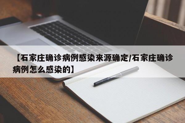 【石家庄确诊病例感染来源确定/石家庄确诊病例怎么感染的】