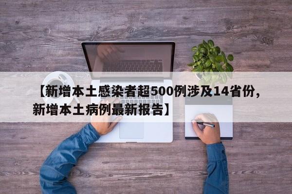 【新增本土感染者超500例涉及14省份,新增本土病例最新报告】