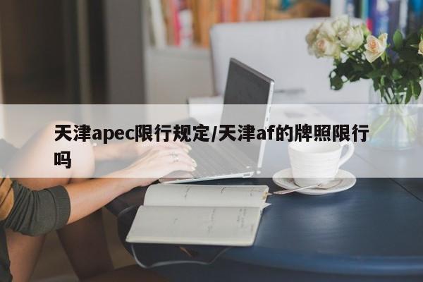 天津apec限行规定/天津af的牌照限行吗