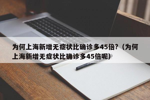 为何上海新增无症状比确诊多45倍?(为何上海新增无症状比确诊多45倍呢)