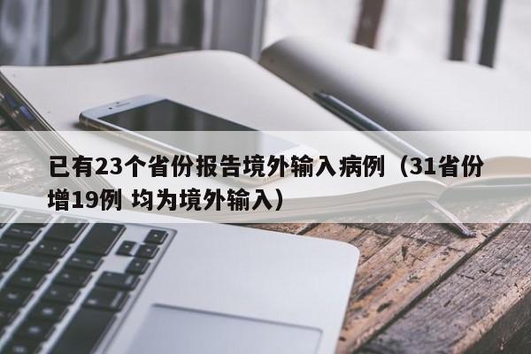 已有23个省份报告境外输入病例(31省份增19例 均为境外输入)