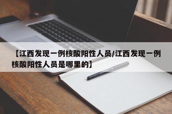 【江西发现一例核酸阳性人员/江西发现一例核酸阳性人员是哪里的】