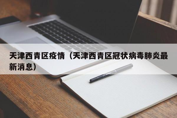 天津西青区疫情(天津西青区冠状病毒肺炎最新消息)