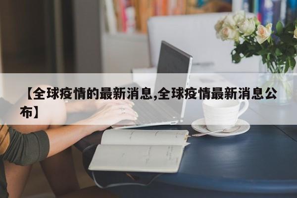 【全球疫情的最新消息,全球疫情最新消息公布】